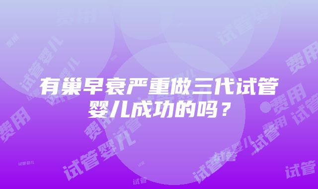 有巢早衰严重做三代试管婴儿成功的吗？