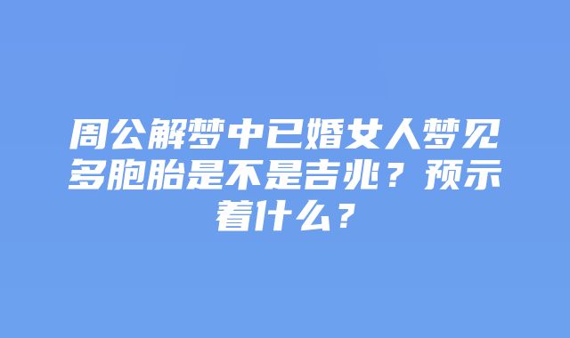 周公解梦中已婚女人梦见多胞胎是不是吉兆？预示着什么？