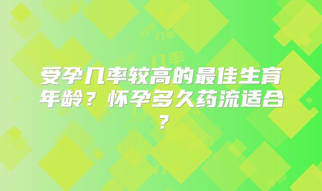 受孕几率较高的最佳生育年龄？怀孕多久药流适合？