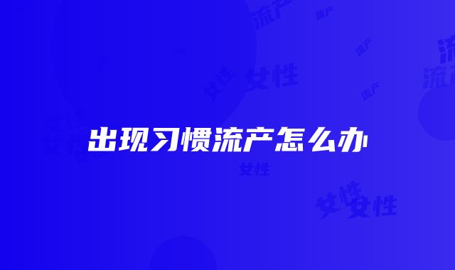 出现习惯流产怎么办