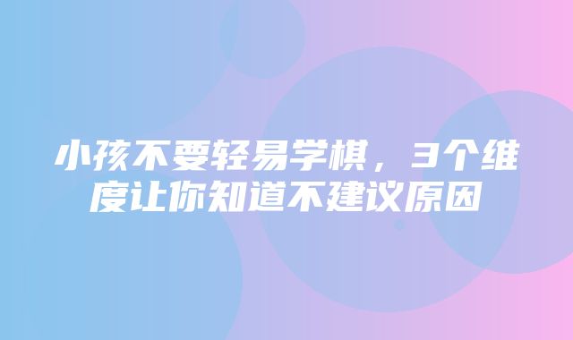 小孩不要轻易学棋，3个维度让你知道不建议原因