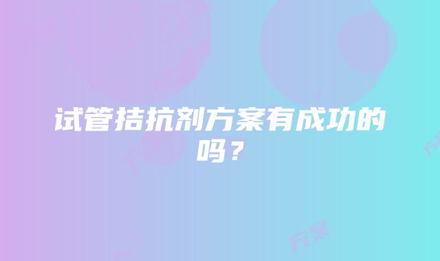 试管拮抗剂方案有成功的吗？