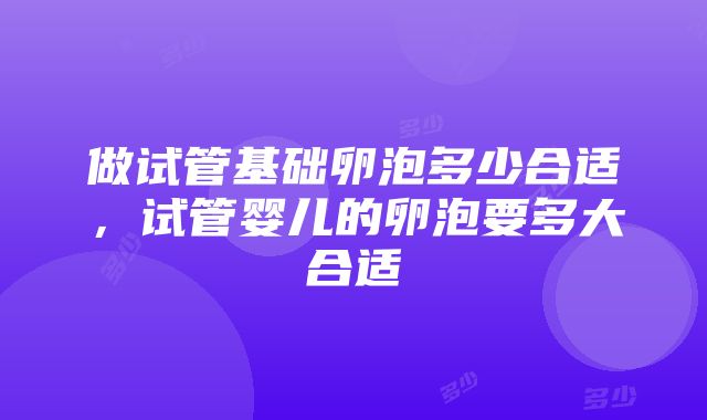 做试管基础卵泡多少合适，试管婴儿的卵泡要多大合适