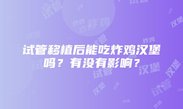 试管移植后能吃炸鸡汉堡吗？有没有影响？