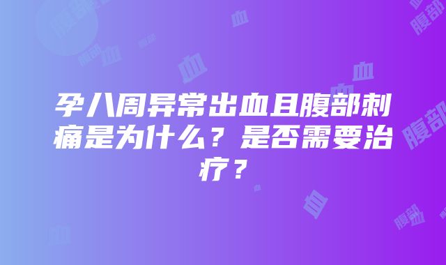 孕八周异常出血且腹部刺痛是为什么？是否需要治疗？