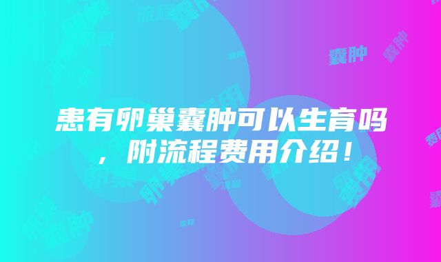 患有卵巢囊肿可以生育吗，附流程费用介绍！