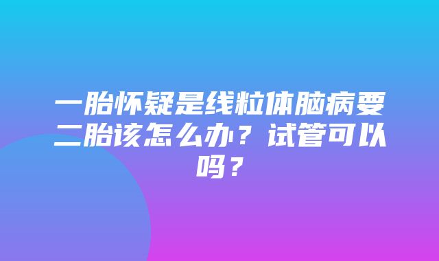 一胎怀疑是线粒体脑病要二胎该怎么办？试管可以吗？