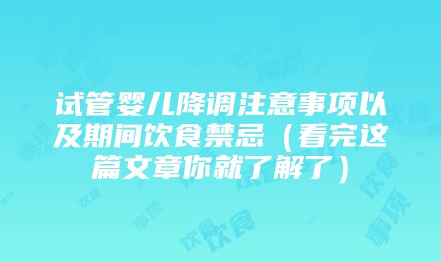 试管婴儿降调注意事项以及期间饮食禁忌（看完这篇文章你就了解了）