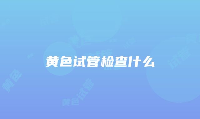 黄色试管检查什么