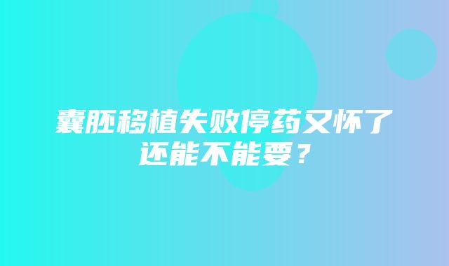 囊胚移植失败停药又怀了还能不能要？