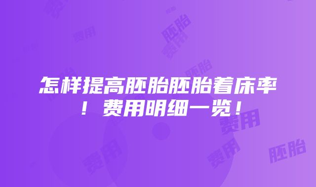 怎样提高胚胎胚胎着床率！费用明细一览！