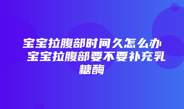 宝宝拉腹部时间久怎么办 宝宝拉腹部要不要补充乳糖酶