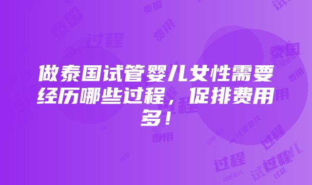 做泰国试管婴儿女性需要经历哪些过程，促排费用多！