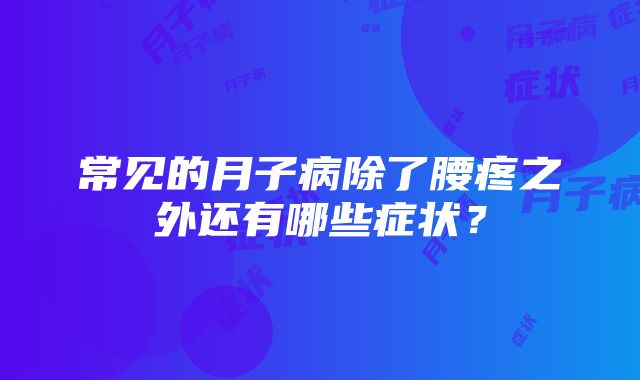 常见的月子病除了腰疼之外还有哪些症状？