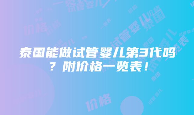 泰国能做试管婴儿第3代吗？附价格一览表！