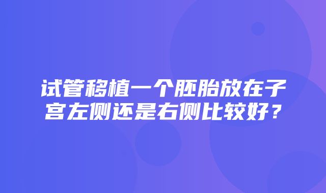 试管移植一个胚胎放在子宫左侧还是右侧比较好？