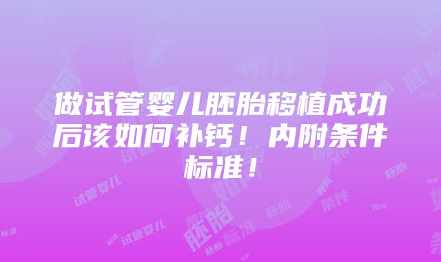 做试管婴儿胚胎移植成功后该如何补钙！内附条件标准！