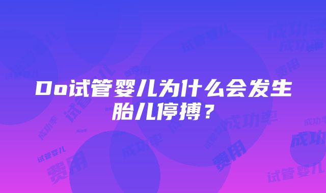 Do试管婴儿为什么会发生胎儿停搏？