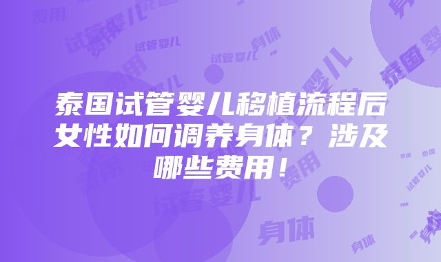 泰国试管婴儿移植流程后女性如何调养身体？涉及哪些费用！