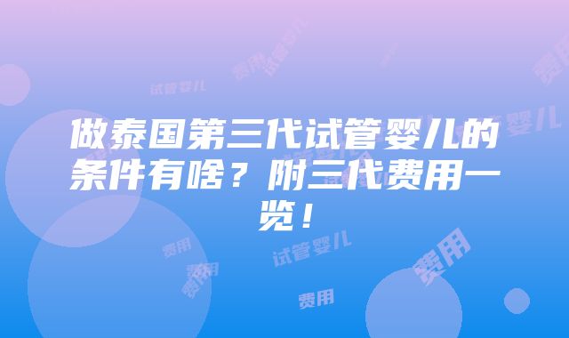 做泰国第三代试管婴儿的条件有啥？附三代费用一览！