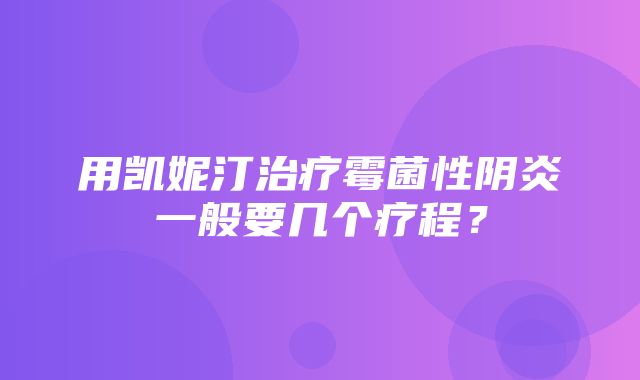 用凯妮汀治疗霉菌性阴炎一般要几个疗程？