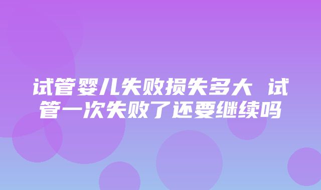 试管婴儿失败损失多大 试管一次失败了还要继续吗