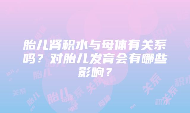 胎儿肾积水与母体有关系吗？对胎儿发育会有哪些影响？