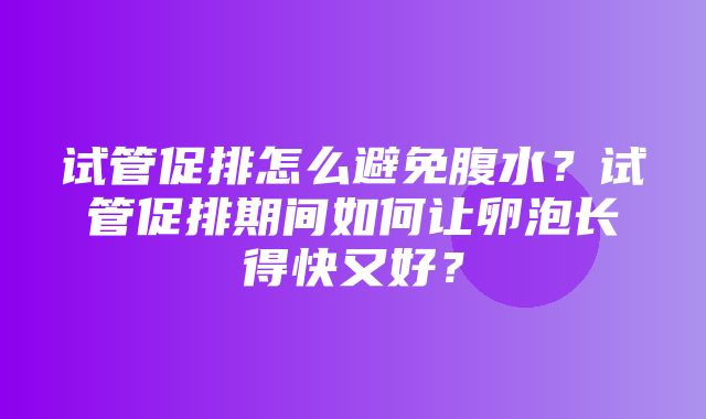 试管促排怎么避免腹水？试管促排期间如何让卵泡长得快又好？