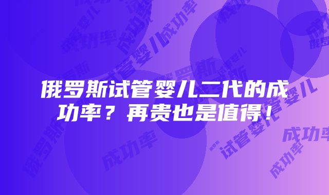 俄罗斯试管婴儿二代的成功率？再贵也是值得！