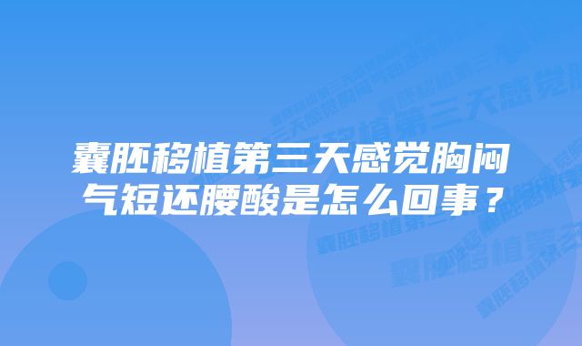 囊胚移植第三天感觉胸闷气短还腰酸是怎么回事？