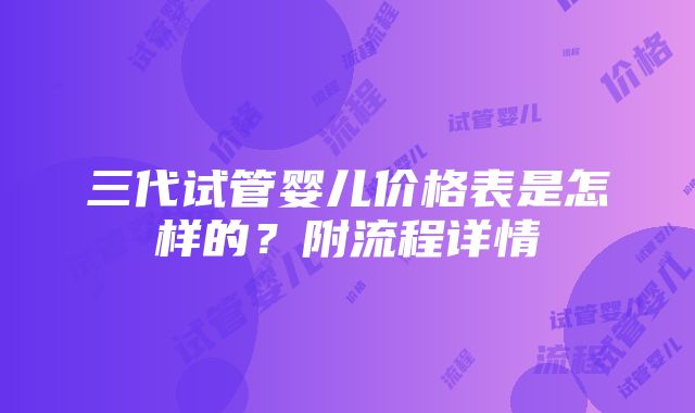 三代试管婴儿价格表是怎样的？附流程详情