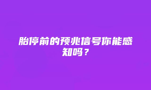 胎停前的预兆信号你能感知吗？