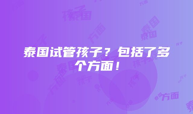 泰国试管孩子？包括了多个方面！