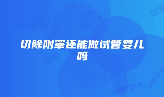 切除附睾还能做试管婴儿吗