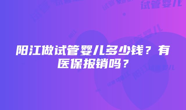 阳江做试管婴儿多少钱？有医保报销吗？