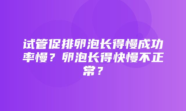 试管促排卵泡长得慢成功率慢？卵泡长得快慢不正常？