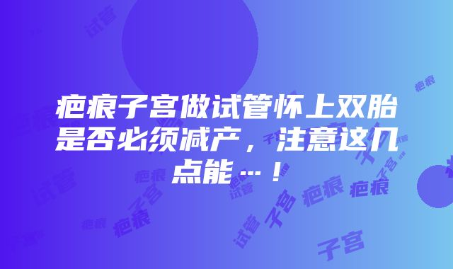 疤痕子宫做试管怀上双胎是否必须减产，注意这几点能…！