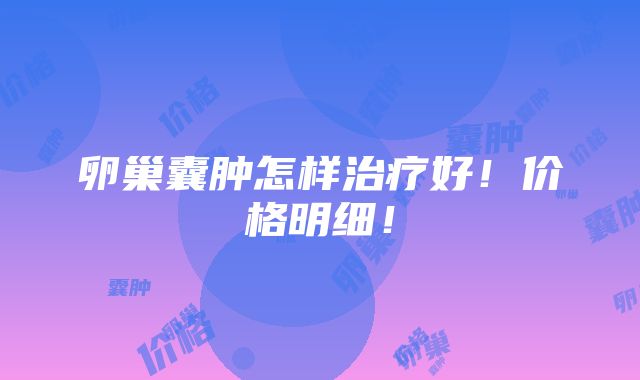 卵巢囊肿怎样治疗好！价格明细！