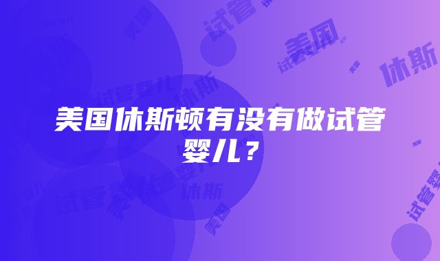 美国休斯顿有没有做试管婴儿？