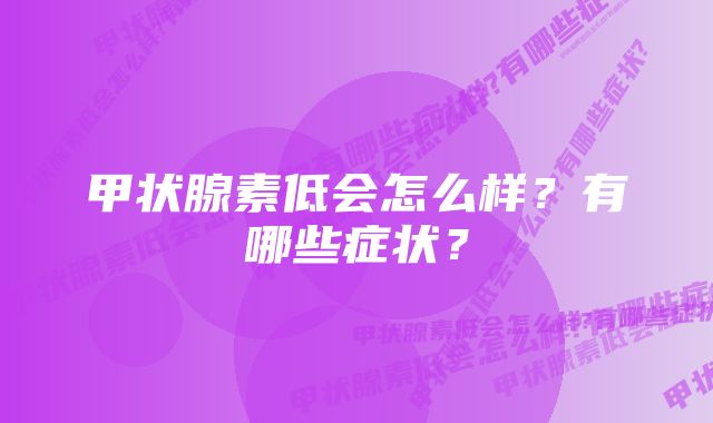 甲状腺素低会怎么样？有哪些症状？