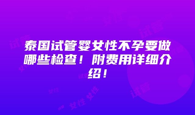 泰国试管婴女性不孕要做哪些检查！附费用详细介绍！