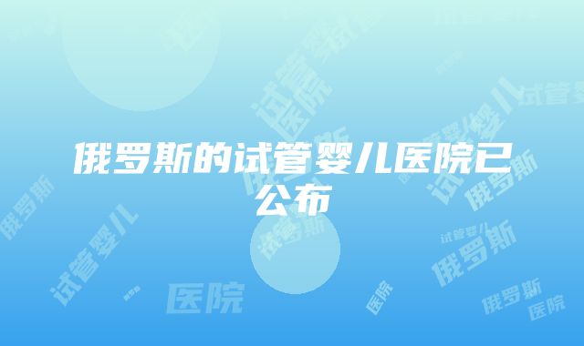 俄罗斯的试管婴儿医院已公布