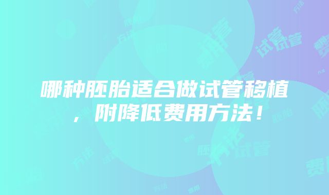 哪种胚胎适合做试管移植，附降低费用方法！