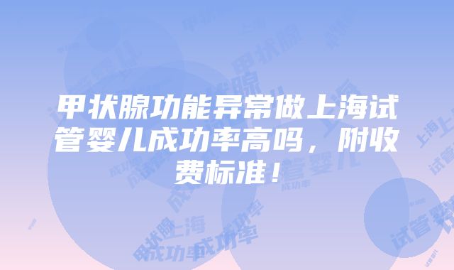 甲状腺功能异常做上海试管婴儿成功率高吗，附收费标准！