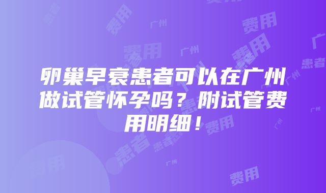 卵巢早衰患者可以在广州做试管怀孕吗？附试管费用明细！