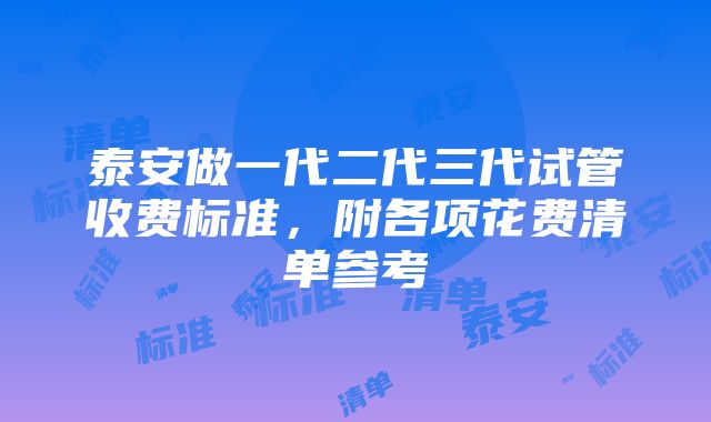 泰安做一代二代三代试管收费标准，附各项花费清单参考