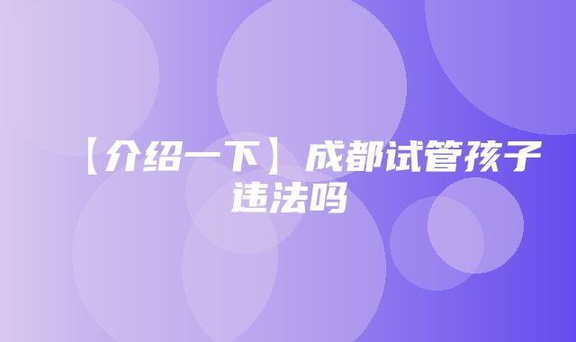 【介绍一下】成都试管孩子违法吗