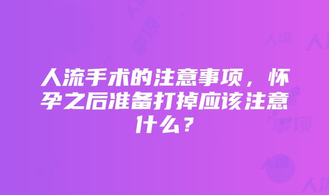 人流手术的注意事项，怀孕之后准备打掉应该注意什么？