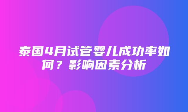 泰国4月试管婴儿成功率如何？影响因素分析