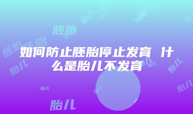 如何防止胚胎停止发育 什么是胎儿不发育